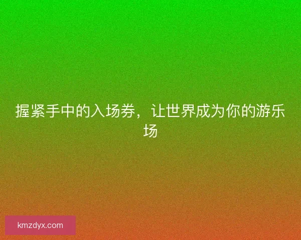 握紧手中的入场券，让世界成为你的游乐场